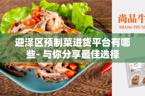 迎泽区预制菜进货平台有哪些- 与你分享最佳选择