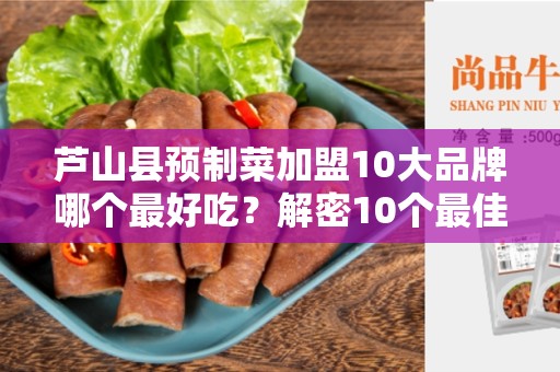 芦山县预制菜加盟10大品牌哪个最好吃？解密10个最佳选择