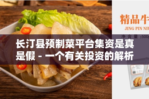 长汀县预制菜平台集资是真是假 - 一个有关投资的解析