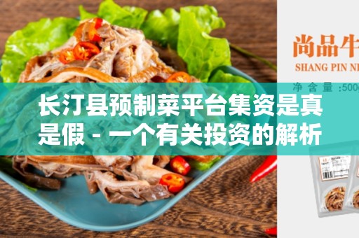 长汀县预制菜平台集资是真是假 - 一个有关投资的解析