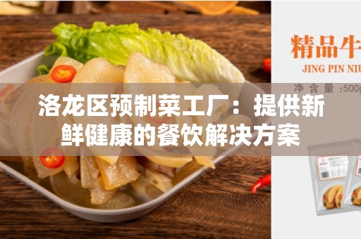 洛龙区预制菜工厂：提供新鲜健康的餐饮解决方案