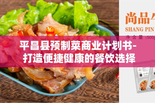 平昌县预制菜商业计划书- 打造便捷健康的餐饮选择
