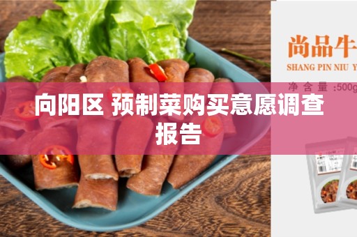 向阳区 预制菜购买意愿调查报告
