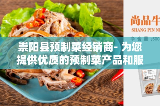 崇阳县预制菜经销商- 为您提供优质的预制菜产品和服务