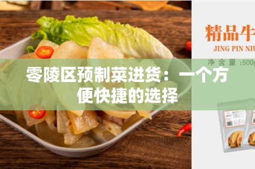 零陵区预制菜进货：一个方便快捷的选择