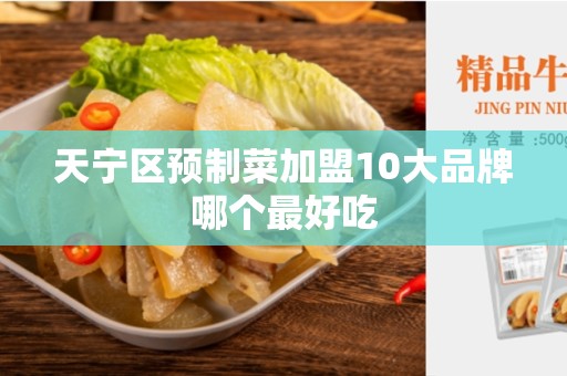 天宁区预制菜加盟10大品牌哪个最好吃