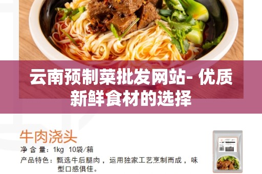 云南预制菜批发网站- 优质新鲜食材的选择
