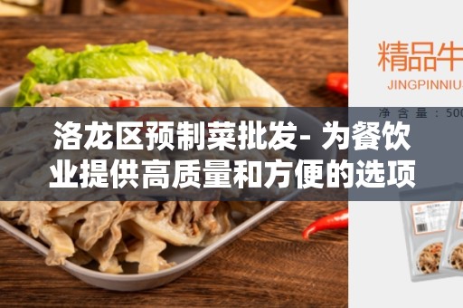 洛龙区预制菜批发- 为餐饮业提供高质量和方便的选项