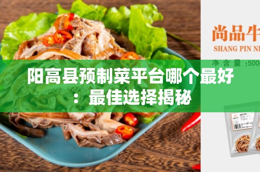 阳高县预制菜平台哪个最好：最佳选择揭秘