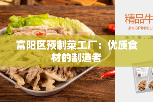 富阳区预制菜工厂：优质食材的制造者