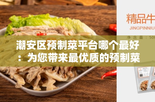 潮安区预制菜平台哪个最好：为您带来最优质的预制菜体验