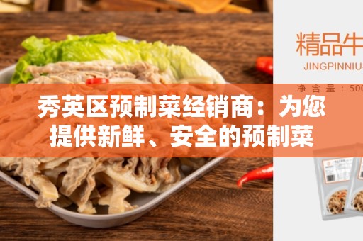 秀英区预制菜经销商：为您提供新鲜、安全的预制菜