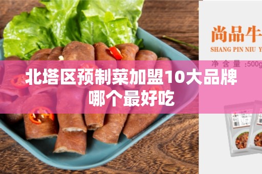 北塔区预制菜加盟10大品牌哪个最好吃