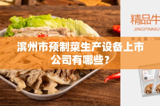 滨州市预制菜生产设备上市公司有哪些？