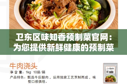 卫东区味知香预制菜官网：为您提供新鲜健康的预制菜品