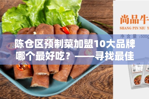 陈仓区预制菜加盟10大品牌哪个最好吃？——寻找最佳品牌的完全指南