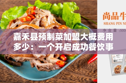嘉禾县预制菜加盟大概费用多少：一个开启成功餐饮事业的机会