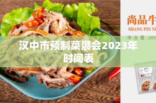 汉中市预制菜展会2023年时间表