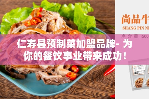仁寿县预制菜加盟品牌- 为你的餐饮事业带来成功！