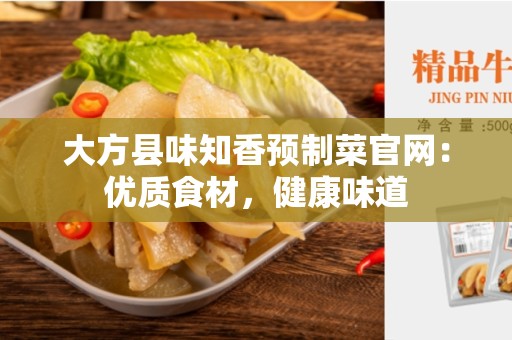 大方县味知香预制菜官网：优质食材，健康味道