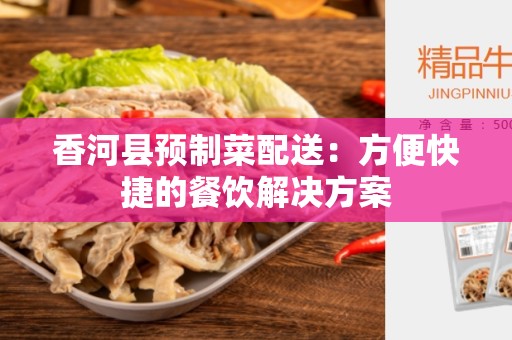 香河县预制菜配送：方便快捷的餐饮解决方案