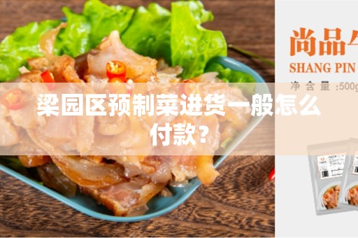 梁园区预制菜进货一般怎么付款？
