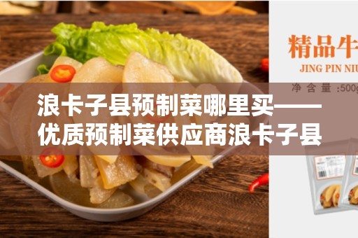 浪卡子县预制菜哪里买——优质预制菜供应商浪卡子县