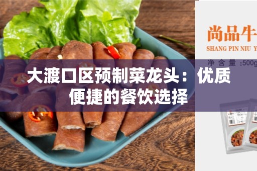 大渡口区预制菜龙头：优质便捷的餐饮选择