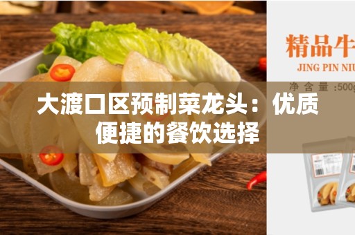大渡口区预制菜龙头：优质便捷的餐饮选择