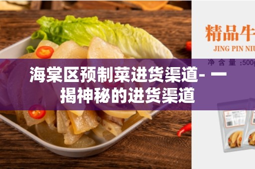 海棠区预制菜进货渠道- 一揭神秘的进货渠道