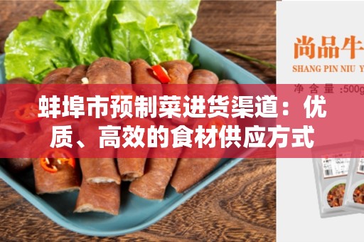 蚌埠市预制菜进货渠道：优质、高效的食材供应方式