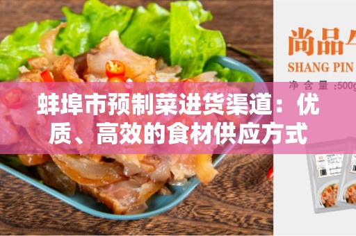 蚌埠市预制菜进货渠道：优质、高效的食材供应方式