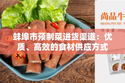 蚌埠市预制菜进货渠道：优质、高效的食材供应方式