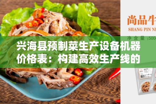 兴海县预制菜生产设备机器价格表：构建高效生产线的关键