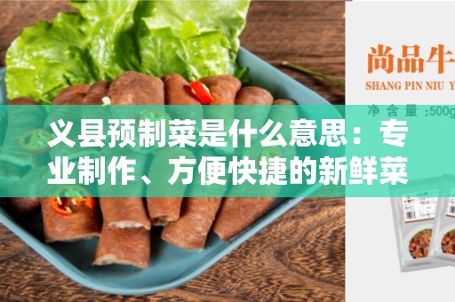 义县预制菜是什么意思：专业制作、方便快捷的新鲜菜品