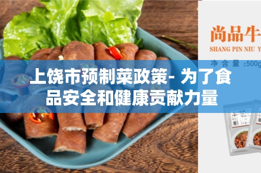 上饶市预制菜政策- 为了食品安全和健康贡献力量