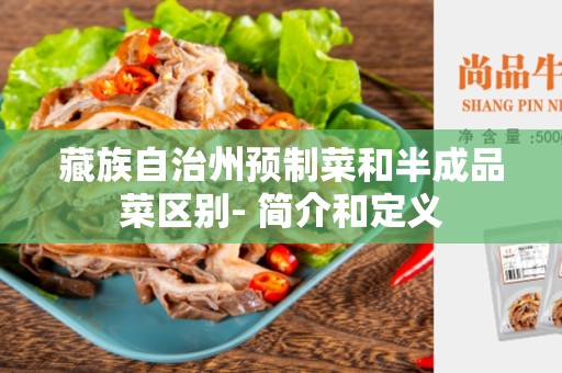 藏族自治州预制菜和半成品菜区别- 简介和定义