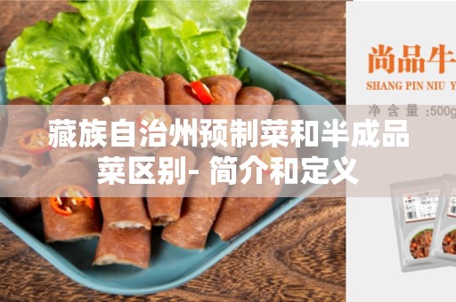 藏族自治州预制菜和半成品菜区别- 简介和定义