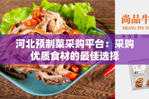 河北预制菜采购平台：采购优质食材的最佳选择