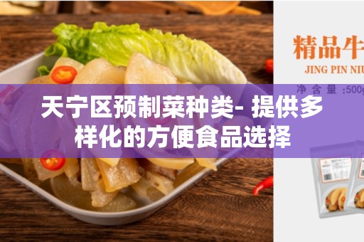 天宁区预制菜种类- 提供多样化的方便食品选择