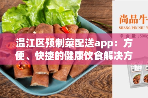 温江区预制菜配送app：方便、快捷的健康饮食解决方案