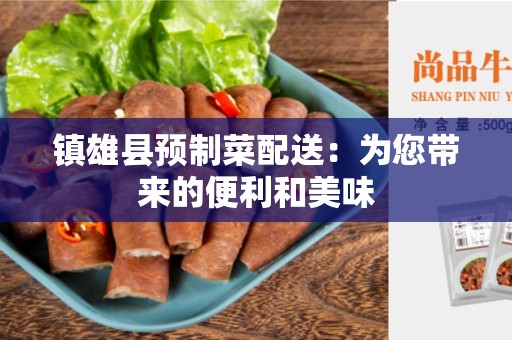 镇雄县预制菜配送：为您带来的便利和美味