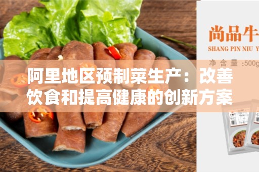 阿里地区预制菜生产：改善饮食和提高健康的创新方案