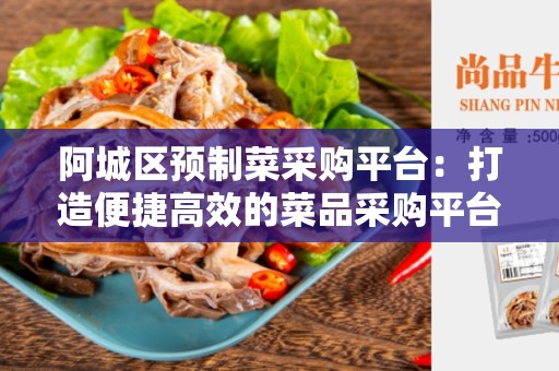 阿城区预制菜采购平台：打造便捷高效的菜品采购平台