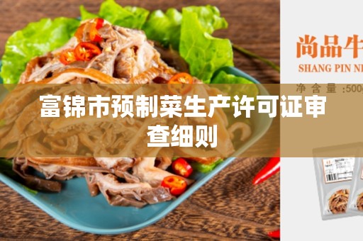 富锦市预制菜生产许可证审查细则