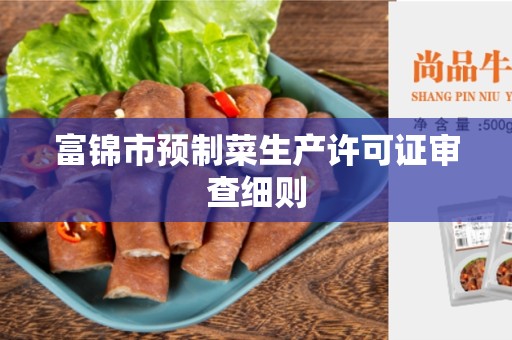 富锦市预制菜生产许可证审查细则