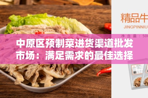 中原区预制菜进货渠道批发市场：满足需求的最佳选择