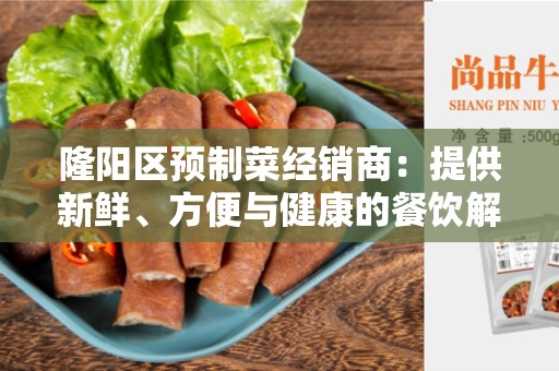 隆阳区预制菜经销商：提供新鲜、方便与健康的餐饮解决方案