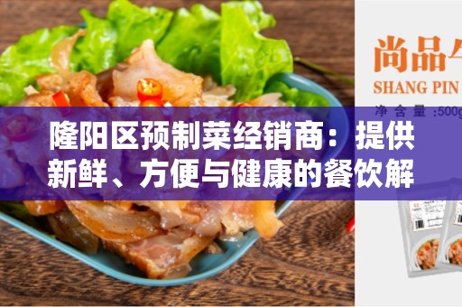 隆阳区预制菜经销商：提供新鲜、方便与健康的餐饮解决方案