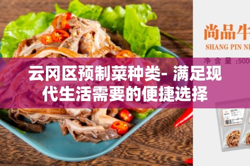 云冈区预制菜种类- 满足现代生活需要的便捷选择